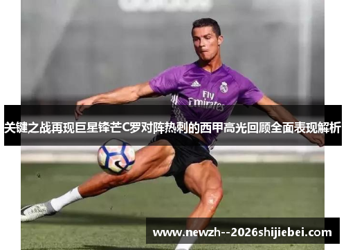 关键之战再现巨星锋芒C罗对阵热刺的西甲高光回顾全面表现解析