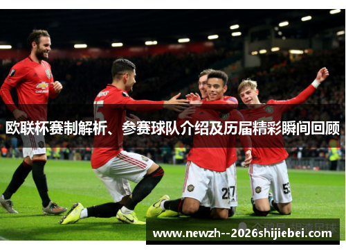 欧联杯赛制解析、参赛球队介绍及历届精彩瞬间回顾 欧联杯赛制解析、参赛球队介绍及历届精彩瞬间回顾