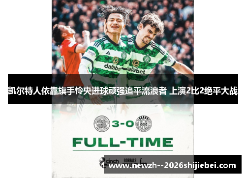 凯尔特人依靠旗手怜央进球顽强追平流浪者 上演2比2绝平大战