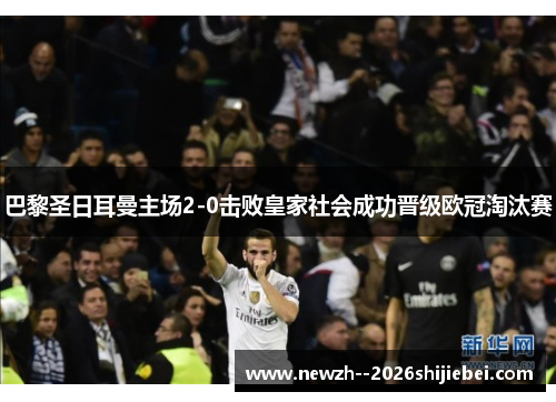 巴黎圣日耳曼主场2-0击败皇家社会成功晋级欧冠淘汰赛