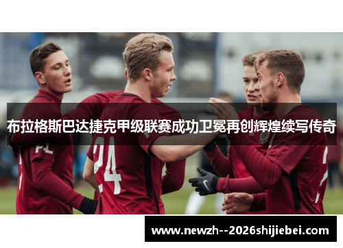 布拉格斯巴达捷克甲级联赛成功卫冕再创辉煌续写传奇