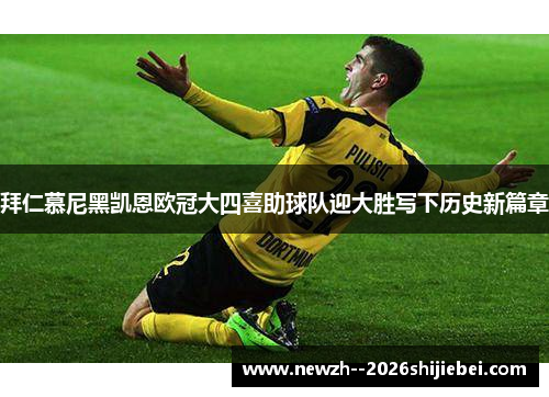 拜仁慕尼黑凯恩欧冠大四喜助球队迎大胜写下历史新篇章