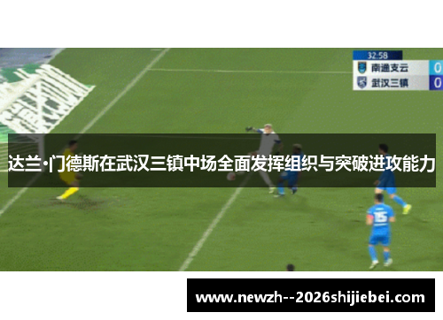 达兰·门德斯在武汉三镇中场全面发挥组织与突破进攻能力 达兰·门德斯在武汉三镇中场全面发挥组织与突破进攻能力