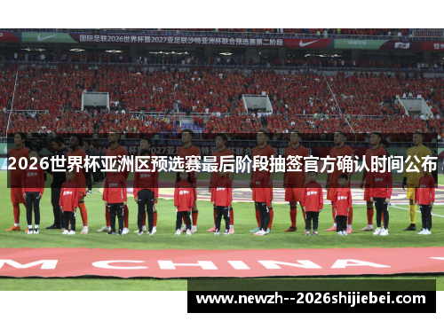 2026世界杯亚洲区预选赛最后阶段抽签官方确认时间公布