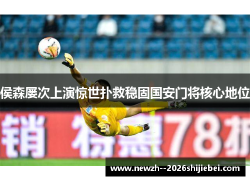 侯森屡次上演惊世扑救稳固国安门将核心地位