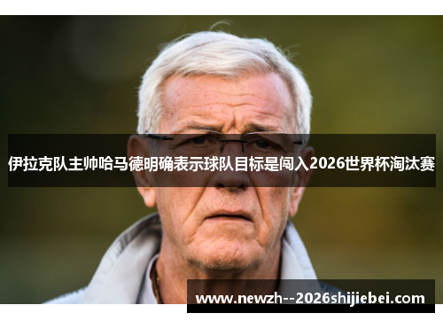 伊拉克队主帅哈马德明确表示球队目标是闯入2026世界杯淘汰赛 伊拉克队主帅哈马德明确表示球队目标是闯入2026世界杯淘汰赛