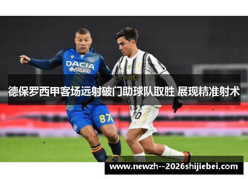 德保罗西甲客场远射破门助球队取胜 展现精准射术