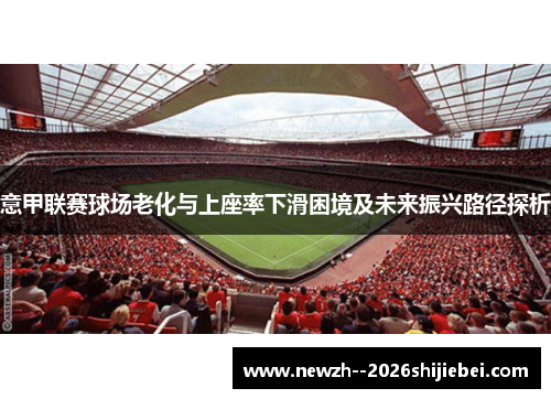 意甲联赛球场老化与上座率下滑困境及未来振兴路径探析