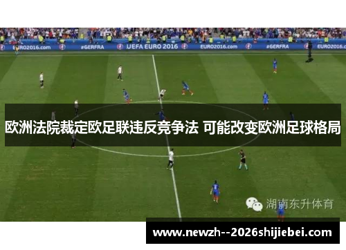 欧洲法院裁定欧足联违反竞争法 可能改变欧洲足球格局