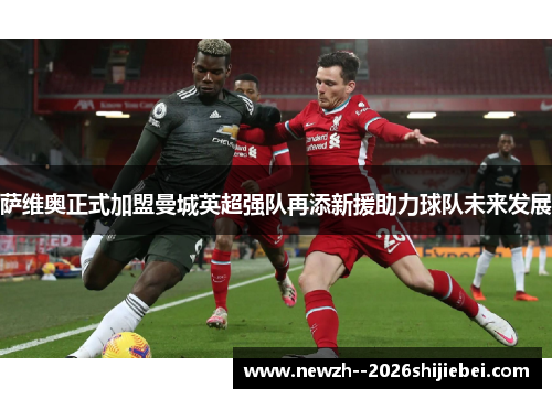 萨维奥正式加盟曼城英超强队再添新援助力球队未来发展