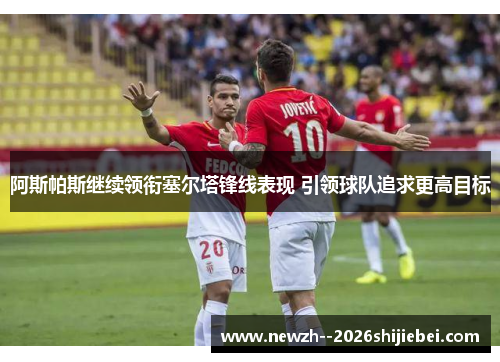 阿斯帕斯继续领衔塞尔塔锋线表现 引领球队追求更高目标