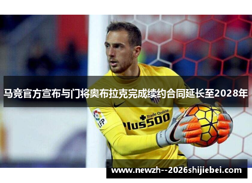 马竞官方宣布与门将奥布拉克完成续约合同延长至2028年