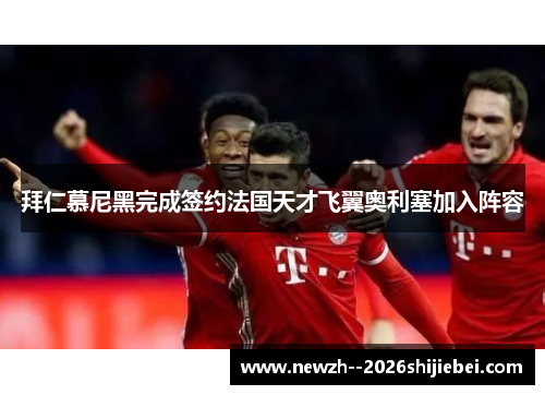 拜仁慕尼黑完成签约法国天才飞翼奥利塞加入阵容