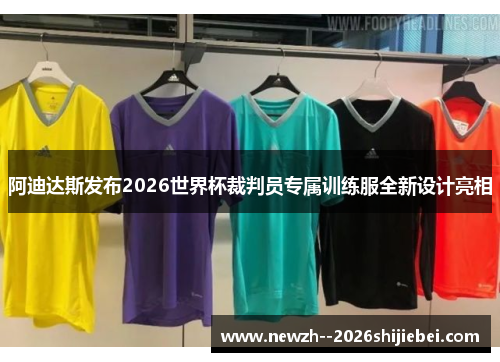 阿迪达斯发布2026世界杯裁判员专属训练服全新设计亮相