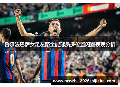 鲁尔法巴萨女足左路全能球员多位置闪耀表现分析 鲁尔法巴萨女足左路全能球员多位置闪耀表现分析