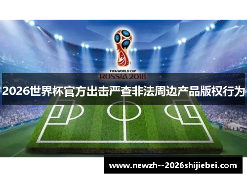 2026世界杯官方出击严查非法周边产品版权行为 2026世界杯官方出击严查非法周边产品版权行为