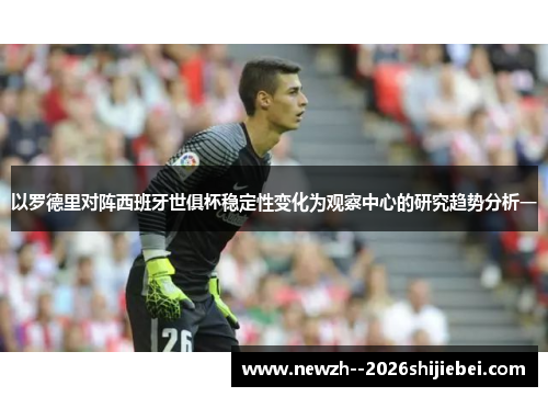 以罗德里对阵西班牙世俱杯稳定性变化为观察中心的研究趋势分析一 以罗德里对阵西班牙世俱杯稳定性变化为观察中心的研究趋势分析一
