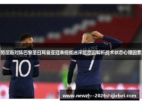 努涅斯对阵巴黎圣日耳曼亚冠表现低迷深层原因解析战术状态心理因素