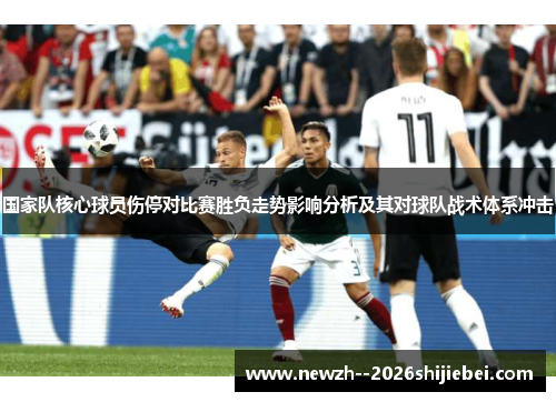 国家队核心球员伤停对比赛胜负走势影响分析及其对球队战术体系冲击