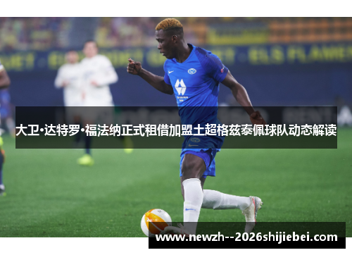 大卫·达特罗·福法纳正式租借加盟土超格兹泰佩球队动态解读