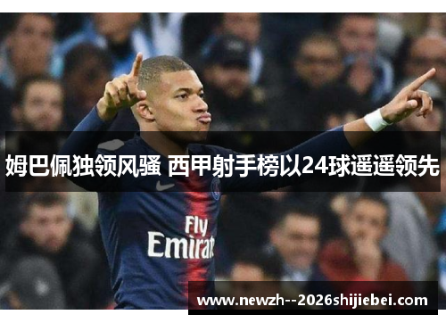 姆巴佩独领风骚 西甲射手榜以24球遥遥领先