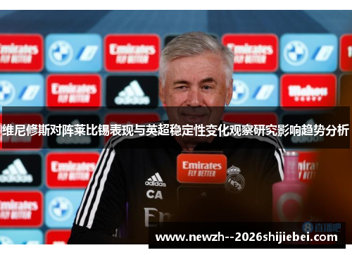 维尼修斯对阵莱比锡表现与英超稳定性变化观察研究影响趋势分析