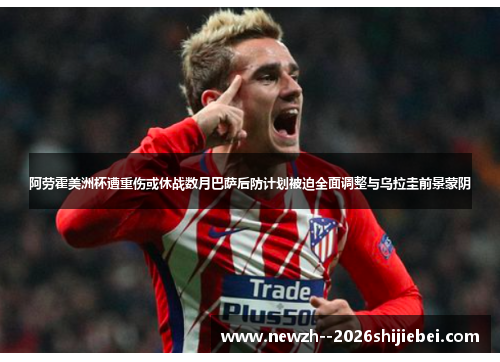 阿劳霍美洲杯遭重伤或休战数月巴萨后防计划被迫全面调整与乌拉圭前景蒙阴 阿劳霍美洲杯遭重伤或休战数月巴萨后防计划被迫全面调整与乌拉圭前景蒙阴