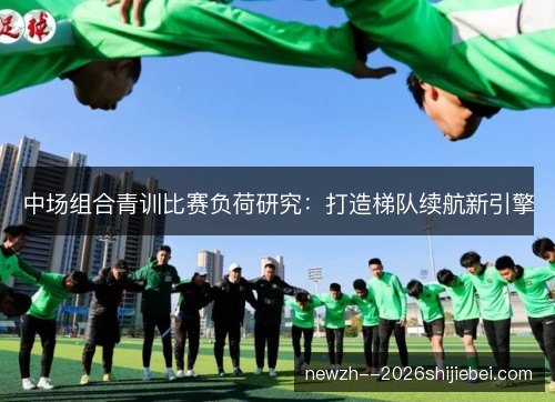 中场组合青训比赛负荷研究：打造梯队续航新引擎