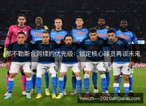 那不勒斯合同续约优先级:锁定核心球员再谈未来 那不勒斯合同续约优先级:锁定核心球员再谈未来